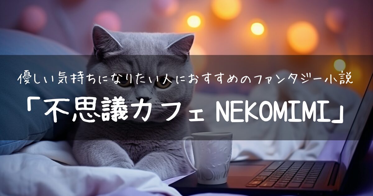 【アイキャッチ画像】優しい気持ちになりたい人におすすめのファンタジー小説「不思議カフェNEKOMIMI」